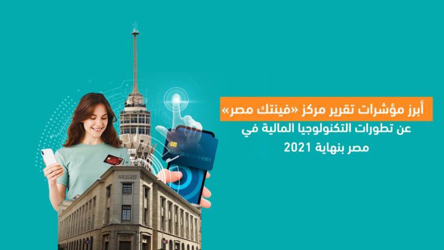 أبرز مؤشرات تقرير مركز فينتك مصر عن تطورات التكنولوجيا المالية في مصر بنهاية 2021