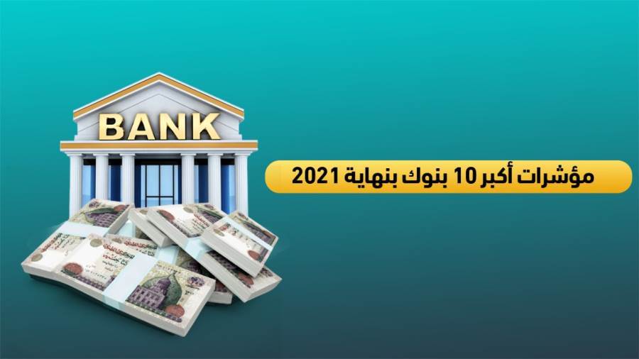 مؤشرات أكبر 10 بنوك في مصر بنهاية 2021