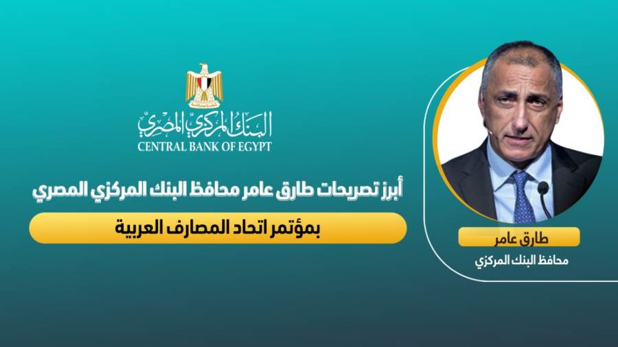 أبرز تصريحات طارق عامر محافظ البنك المركزي المصري بمؤتمر اتحاد المصارف العربية