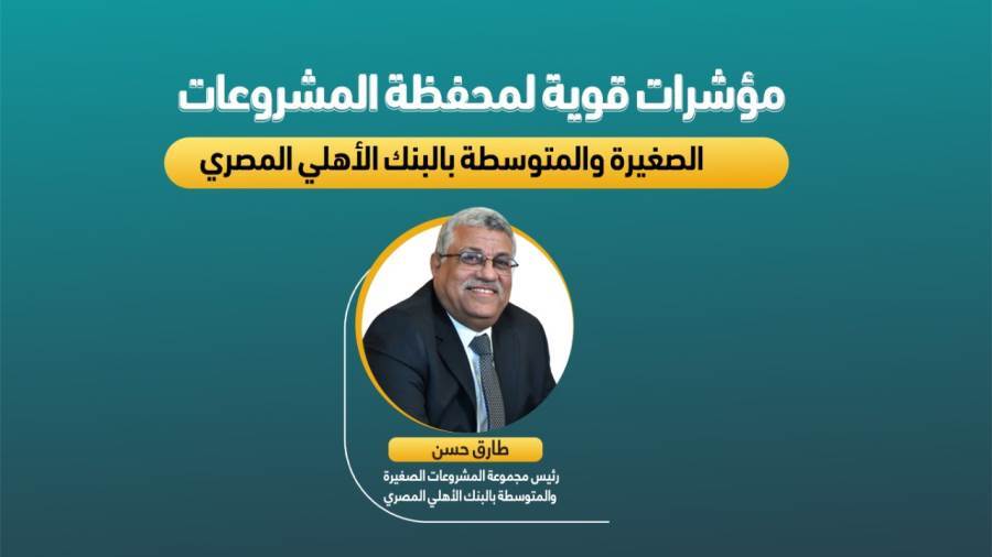 مؤشرات قوية لمحفظة المشروعات الصغيرة والمتوسطة بالبنك الأهلي المصري