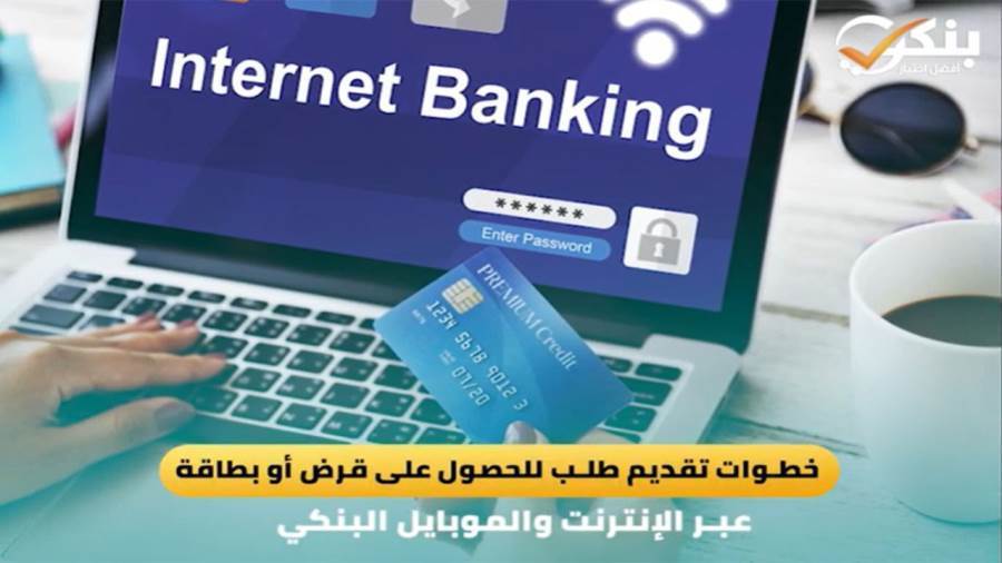 خطوات تقديم طلب للحصول على قرض أو بطاقة عبر الإنترنت والموبايل البنكي