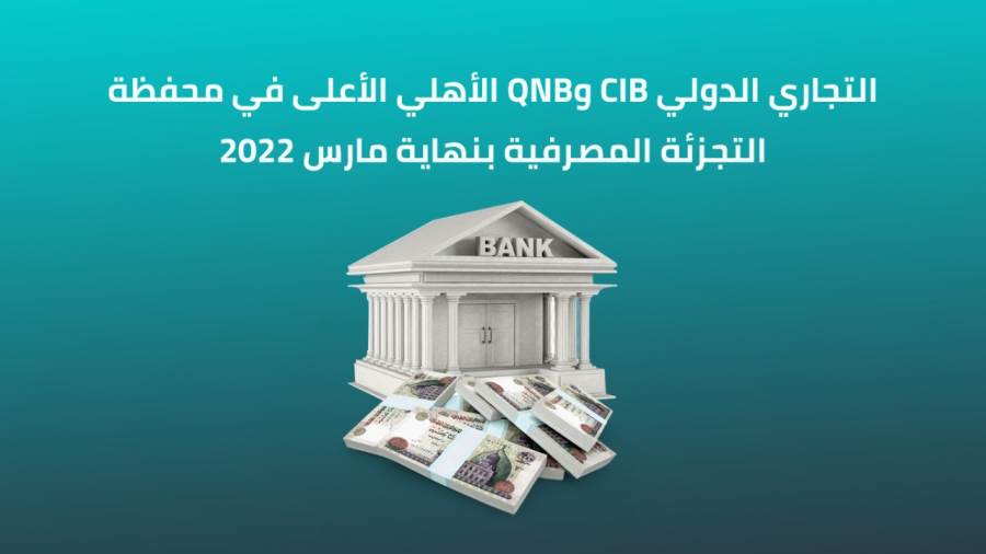 التجاري الدولي CIB وQNB الأهلي الأعلى في محفظة التجزئة المصرفية بنهاية مارس 2022