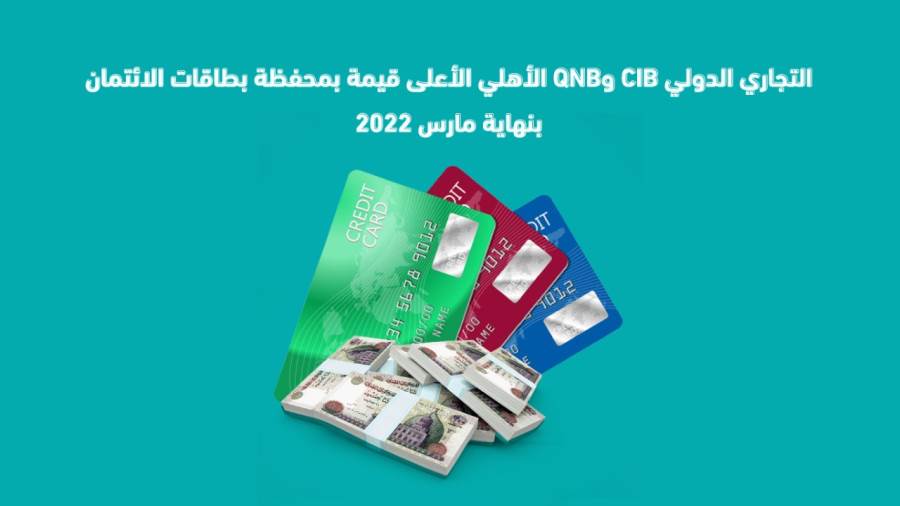 التجاري الدولي CIB وQNB الأهلي الأعلى قيمة بمحفظة بطاقات الائتمان بنهاية مارس 2022
