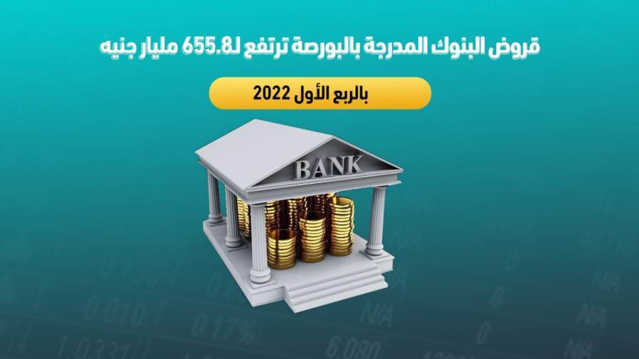 قروض البنوك المدرجة بالبورصة ترتفع لـ655.8 مليار جنيه بالربع الأول 2022