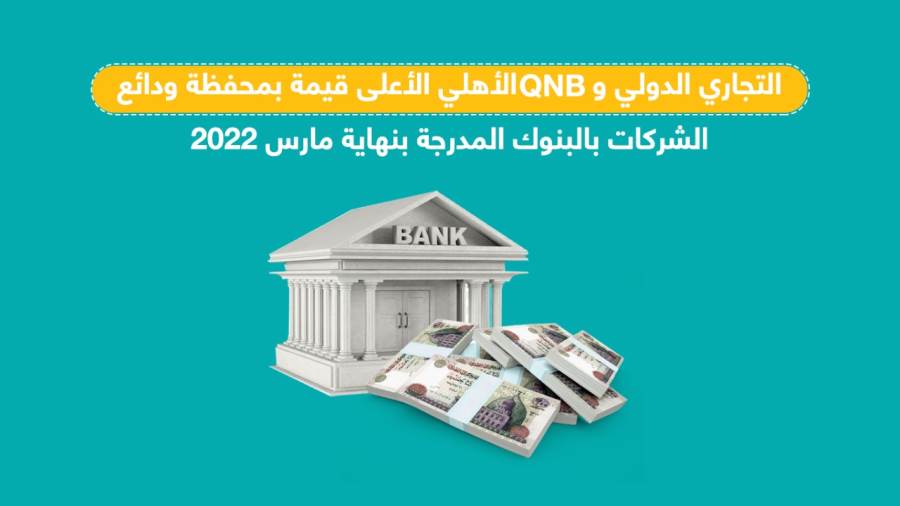 التجاري الدولي و QNB الأهلي الأعلى قيمة بمحفظة ودائع الشركات بالبنوك المدرجة بنهاية مارس 2022