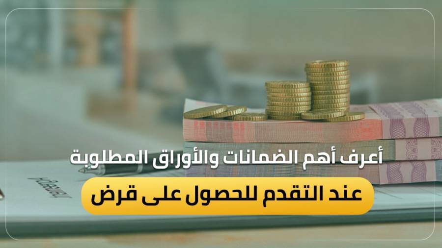 أهم الضمانات والأوراق المطلوبة للحصول على قرض