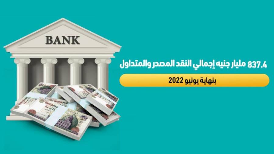 837.4 مليار جنيه إجالي النقد المصدر والتداول بنهاية يونيو 2022