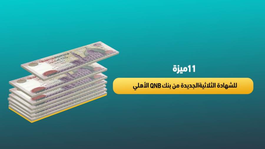 11 ميزة للشهادة الثلاثيةالجديدة من بنك QNB الأهلي