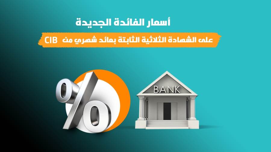أسعار الفائدة الجديدة على الشهادة الثلاثية بعائد شهري من بنك CIB