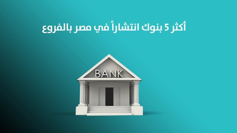 أكثر 5 بنوك انتشارا في مصر بالفروع