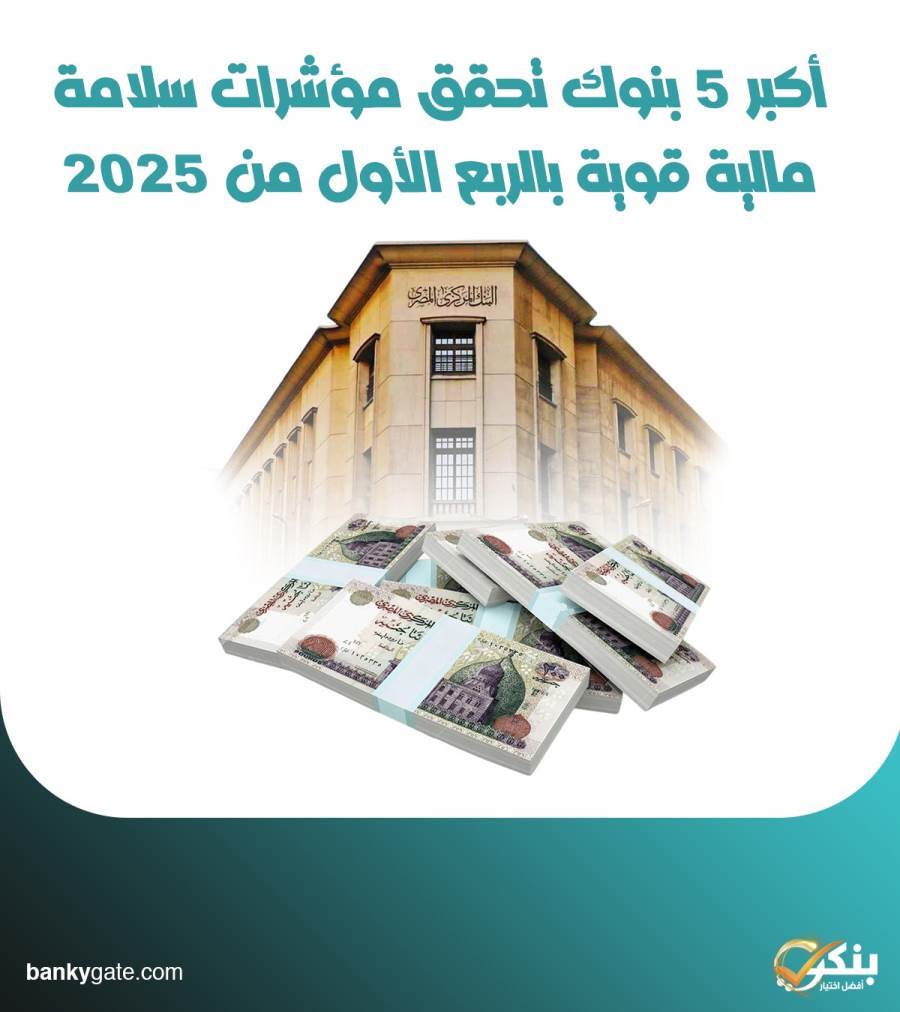 أكبر 5 بنوك تحقق مؤشرات سلامة مالية قوية بالربع الأول من 2025