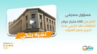 نشرة بنكي: 400 مليار دولار تدفقات نقد أجنبي منذ التعويم.. والأهلي يحصل على شهادة ISO