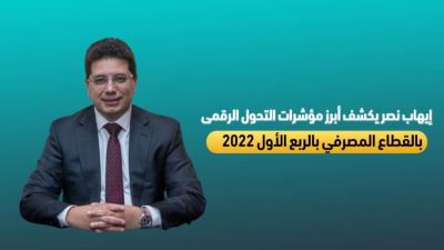 إيهاب نصر يكشف أبرز مؤشرات  التحول الرقمي بالقطاع المصرفي فى الربع الأول من 2022