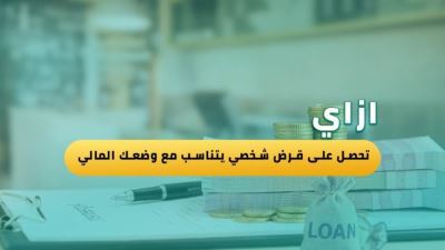 إزاي تحصل على قرض شخصي يتناسب مع وضعك المالي