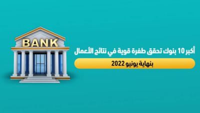 أكبر 10 بنوك تحقق طفرة قوية في نتائج الأعمال بنهاية يونيو2022