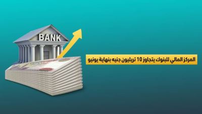 المركز المالي للبنوك يتجاوز 10 تريليون جنيه بنهاية يونيو