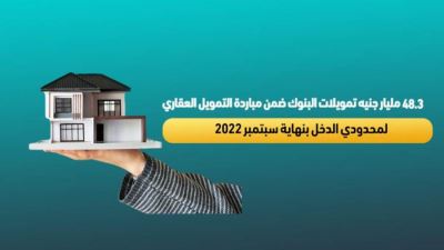 48.3 مليار جنيه تمويلات البنوك ضمن مباردة التمويل العقاري لمحدودي الدخل بنهاية سبتمبر 2022