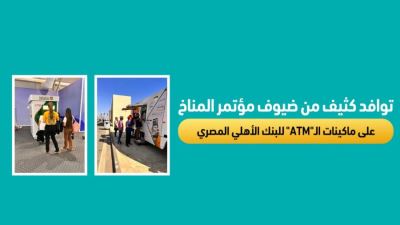  توافد كثيف من ضيوف مؤتمر المناخ على ماكينات الـ" ATM" للبنك الأهلي المصري