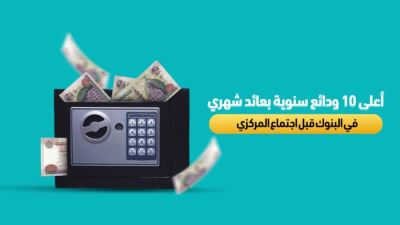 أعلى 10 ودائع سنوية بعائد شهري  قبل اجتماع المركزي