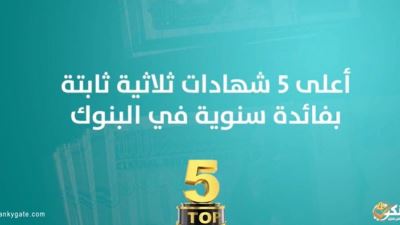 أعلى 5 شهادات ثلاثية  ثابتة بفائدة سنوية في البنوك