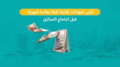 أعلى 10 شهادات ثلاثية ثابتة بعائد شهري قبل اجتماع البنك المركزي