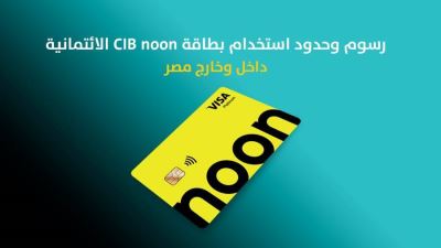  رسوم وحدود استخدام بطاقة CIB noon الائتمانية داخل وخارج مصر 