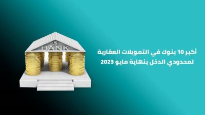 أكبر 10 بنوك في التمويل العقاري لمحدودي الدخل  بنهاية مايو 2023