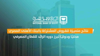 نتائج متميزة للقروض المشتركة بالبنك الأهلى المصري محليًا ودوليًا تبرز دوره الرائد للقطاع المصرفي